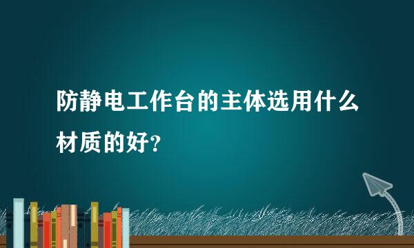 防静电工作台的主体选用什么材质的好？