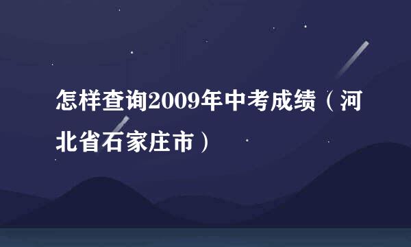 怎样查询2009年中考成绩（河北省石家庄市）