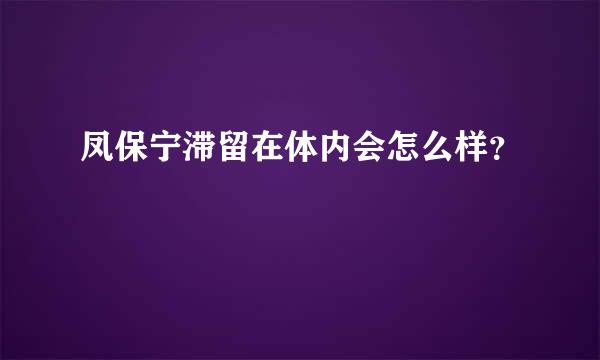 凤保宁滞留在体内会怎么样？