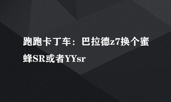 跑跑卡丁车：巴拉德z7换个蜜蜂SR或者YYsr