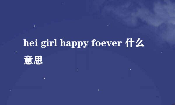 hei girl happy foever 什么意思