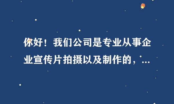 你好！我们公司是专业从事企业宣传片拍摄以及制作的，制作团队都是来自·北京电影制片厂·北京电影学院的