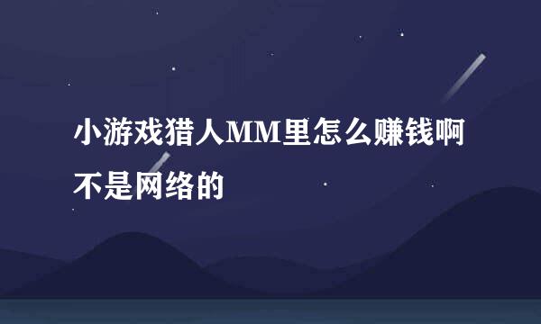 小游戏猎人MM里怎么赚钱啊不是网络的