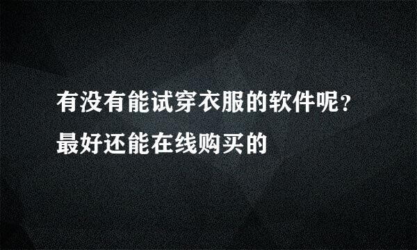 有没有能试穿衣服的软件呢？最好还能在线购买的