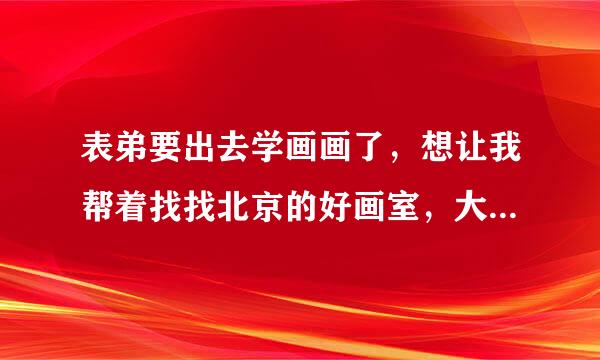 表弟要出去学画画了，想让我帮着找找北京的好画室，大家有没有好的建议？