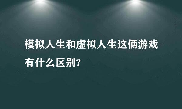 模拟人生和虚拟人生这俩游戏有什么区别?