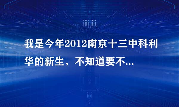 我是今年2012南京十三中科利华的新生，不知道要不要收大本子，麻烦知道的人说一声,希望100%正确