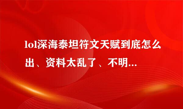 lol深海泰坦符文天赋到底怎么出、资料太乱了、不明白的别乱答哦！