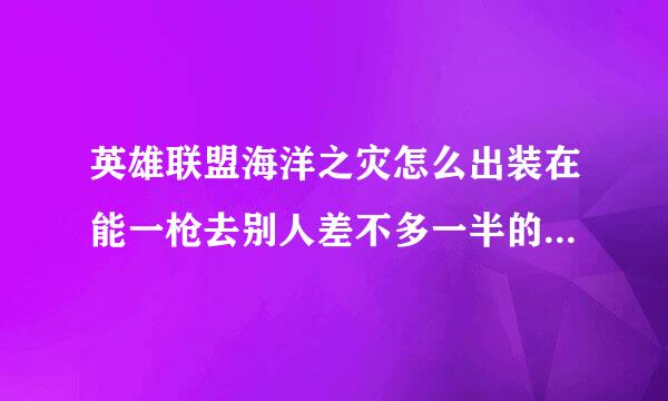 英雄联盟海洋之灾怎么出装在能一枪去别人差不多一半的血！我见过，可不记得啦，还被海洋秒杀!