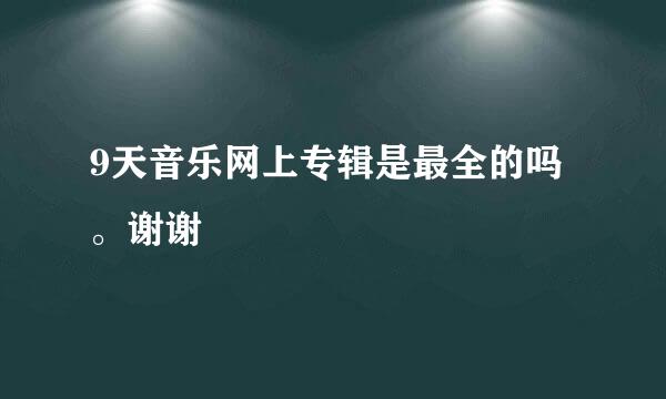 9天音乐网上专辑是最全的吗。谢谢