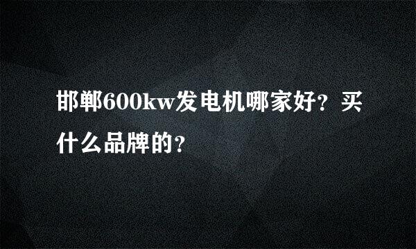 邯郸600kw发电机哪家好？买什么品牌的？