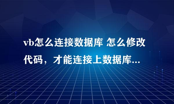 vb怎么连接数据库 怎么修改代码，才能连接上数据库 在线等 急啊