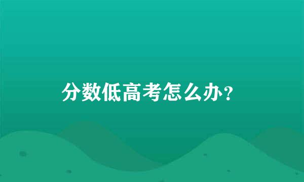 分数低高考怎么办？