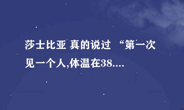 莎士比亚 真的说过 “第一次见一个人,体温在38.6°就叫一见钟情。”么？？？