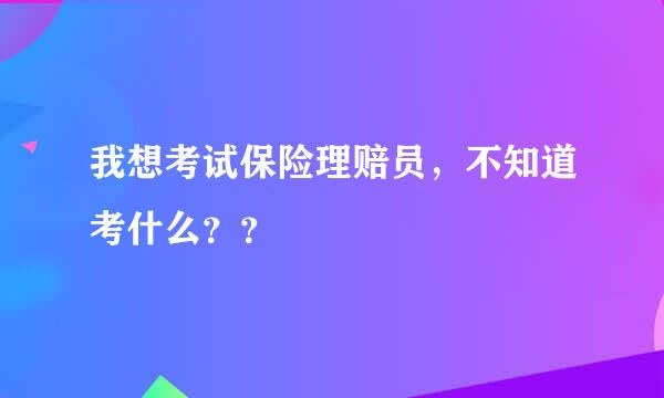 我想考试保险理赔员，不知道考什么？？