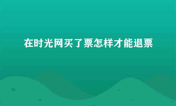 在时光网买了票怎样才能退票