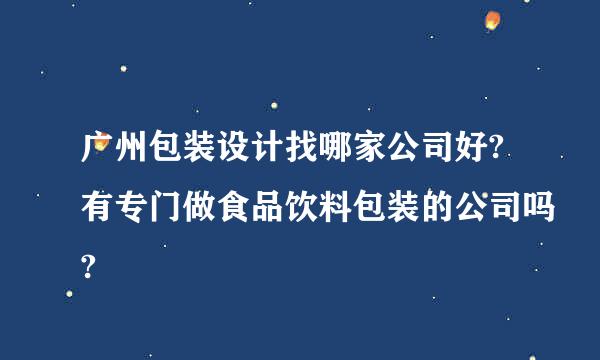 广州包装设计找哪家公司好?有专门做食品饮料包装的公司吗?