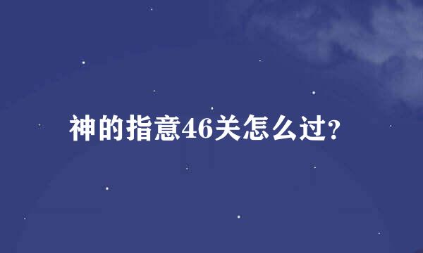 神的指意46关怎么过？