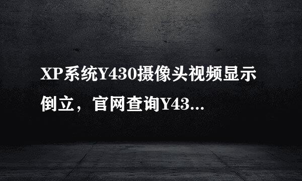 XP系统Y430摄像头视频显示倒立，官网查询Y430是免驱动的，没法重装驱动啊，重装XP系统还是这样子