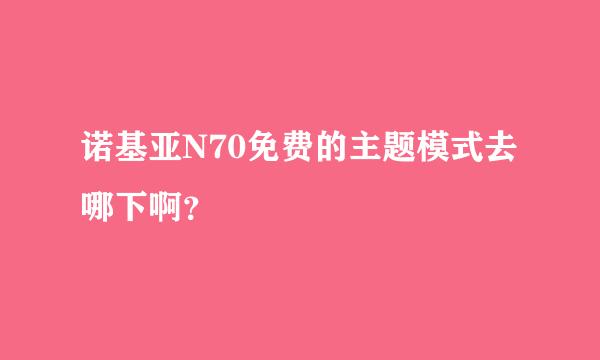 诺基亚N70免费的主题模式去哪下啊？