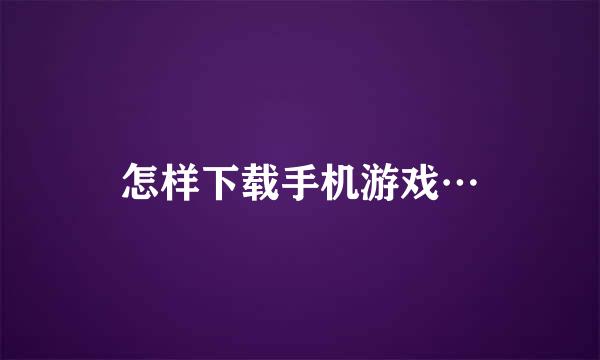 怎样下载手机游戏…