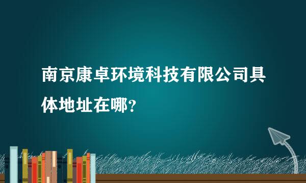 南京康卓环境科技有限公司具体地址在哪？