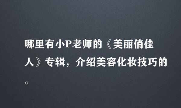 哪里有小P老师的《美丽俏佳人》专辑，介绍美容化妆技巧的。