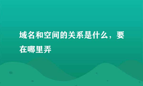 域名和空间的关系是什么，要在哪里弄