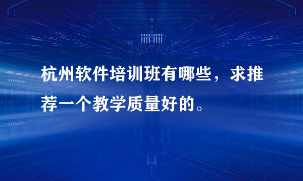 杭州软件培训班有哪些，求推荐一个教学质量好的。