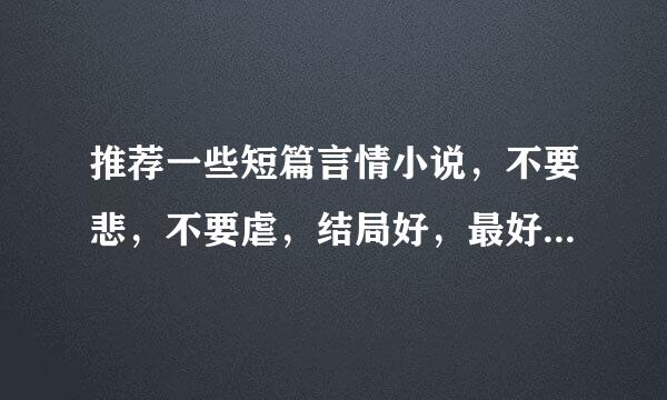 推荐一些短篇言情小说，不要悲，不要虐，结局好，最好搞笑。现代穿越都行！