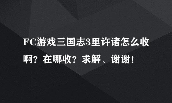 FC游戏三国志3里许诸怎么收啊？在哪收？求解、谢谢！