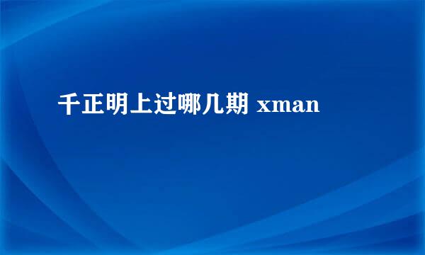 千正明上过哪几期 xman