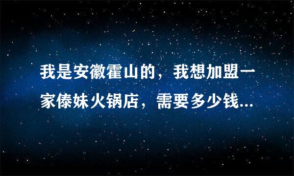 我是安徽霍山的，我想加盟一家傣妹火锅店，需要多少钱，同谁联系？谢谢