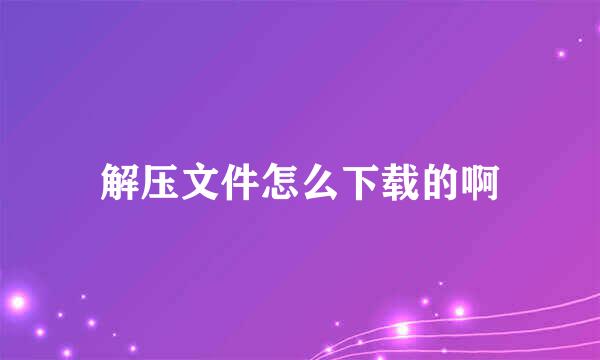 解压文件怎么下载的啊