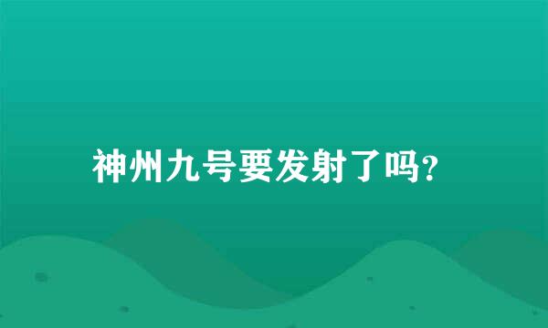 神州九号要发射了吗？