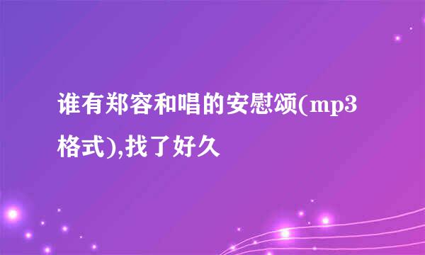 谁有郑容和唱的安慰颂(mp3格式),找了好久