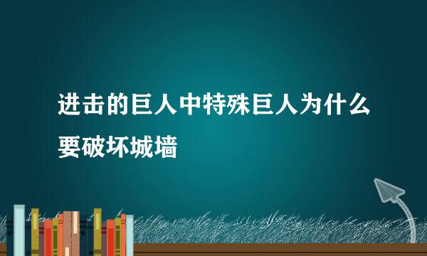 进击的巨人中特殊巨人为什么要破坏城墙