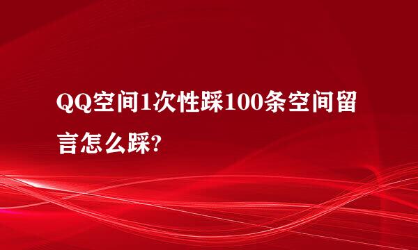 QQ空间1次性踩100条空间留言怎么踩?