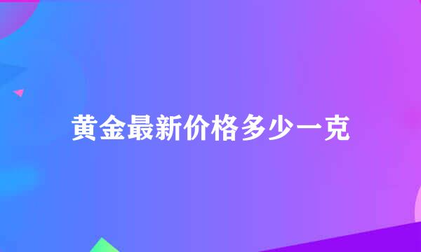 黄金最新价格多少一克