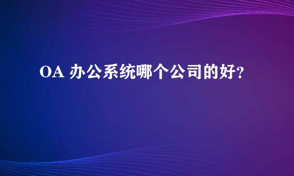 OA 办公系统哪个公司的好？