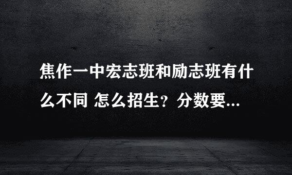 焦作一中宏志班和励志班有什么不同 怎么招生？分数要求是多少？谢谢