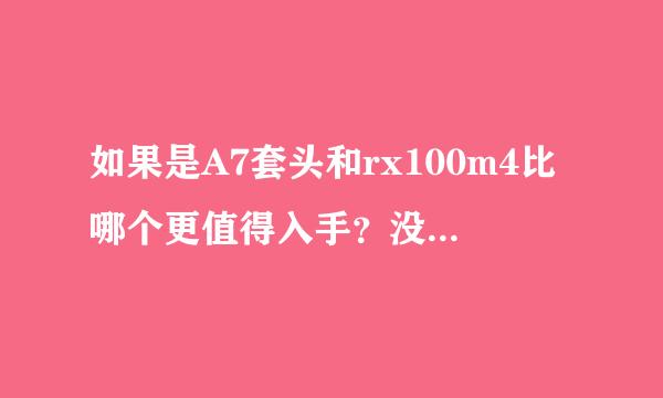 如果是A7套头和rx100m4比哪个更值得入手？没太多钱烧镜头