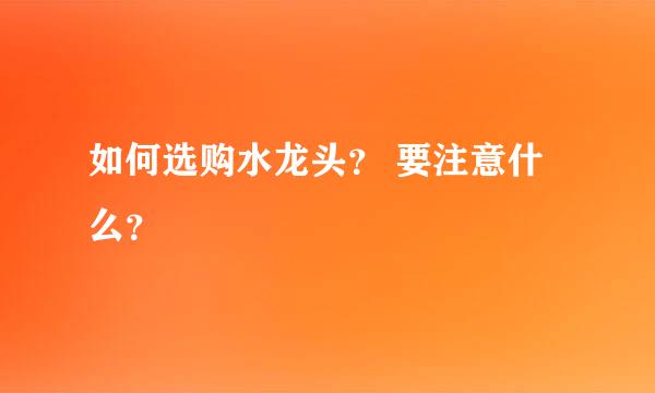 如何选购水龙头？ 要注意什么？