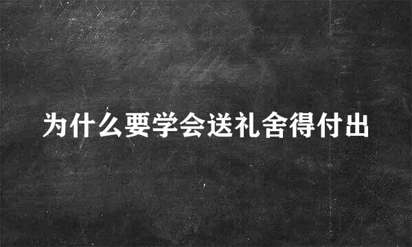 为什么要学会送礼舍得付出