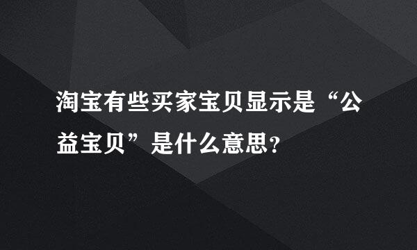 淘宝有些买家宝贝显示是“公益宝贝”是什么意思？