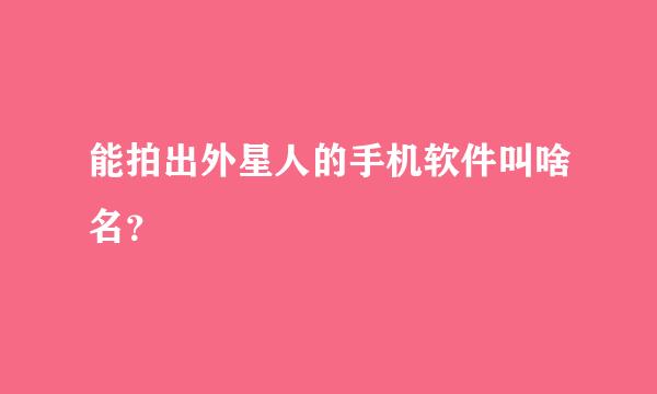 能拍出外星人的手机软件叫啥名？