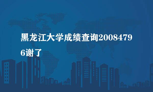 黑龙江大学成绩查询20084796谢了