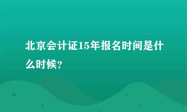 北京会计证15年报名时间是什么时候？