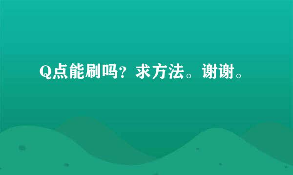 Q点能刷吗？求方法。谢谢。