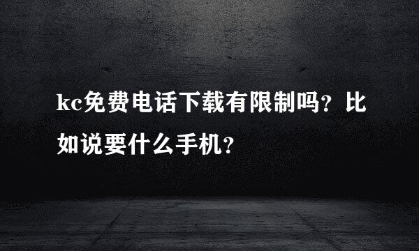 kc免费电话下载有限制吗？比如说要什么手机？